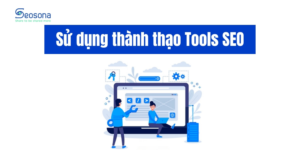 Kỹ năng sử dụng thành thạo các công cụ SEO